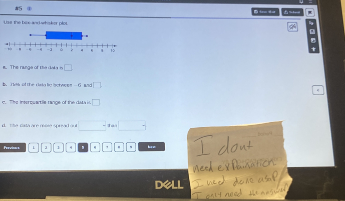 #5
Save l Exif 1) Sobear
Use the box-and-whisker plot. lo
。
t
a. The range of the data is □
b. 75% of the data lie between -6 and □.
c. The interquartile range of the data is □.
d. The data are more spread out □ than □. 
_bone9_
Previous 1 2 3 4 5 6 7 8 9 Next
DeLL