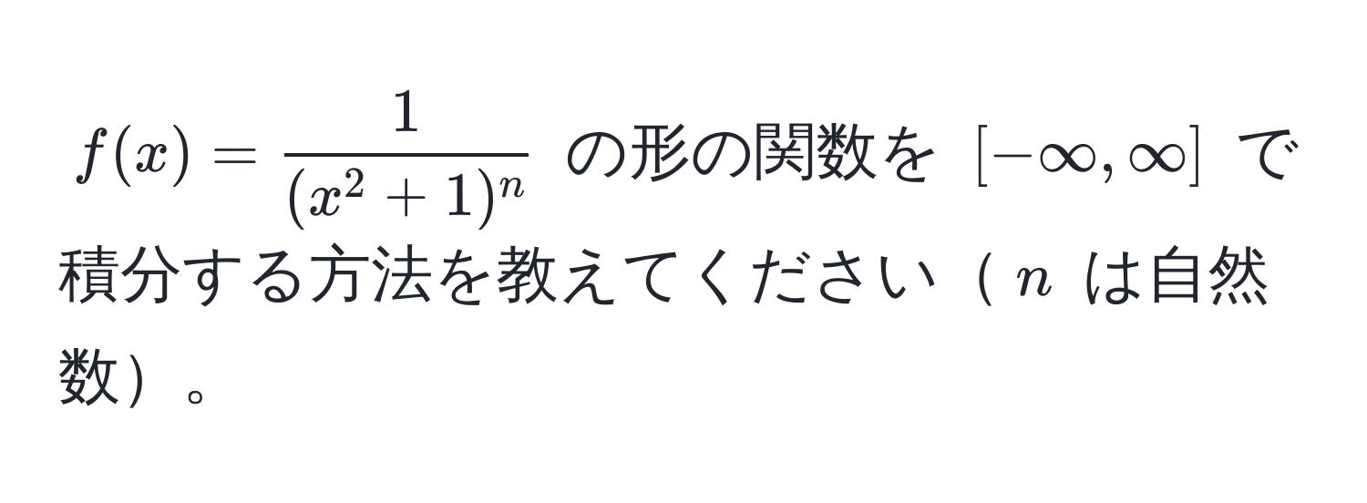 $f(x) = frac1(x^(2 + 1)^n)$ の形の関数を $[-∈fty, ∈fty]$ で積分する方法を教えてください$n$ は自然数。