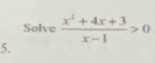 Solve  (x^2+4x+3)/x-1 >0
5.