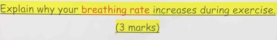 Explain why your breathing rate increases during exercise. 
(3 marks)