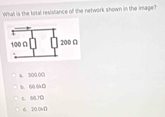 What is the total resistance of the network shown in the image?
a. 300.0Ω
b、 66.6kΩ
c, 66.7Ω
d. 20.0kΩ