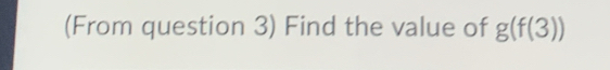 (From question 3) Find the value of g(f(3))