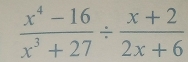  (x^4-16)/x^3+27 /  (x+2)/2x+6 