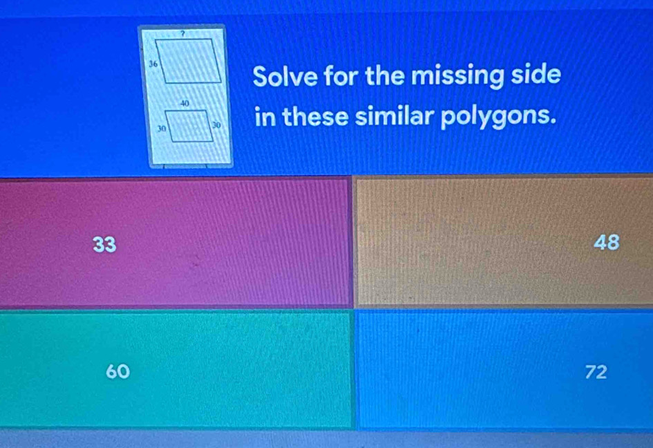 Solve for the missing side
in these similar polygons.
33
48
60
72