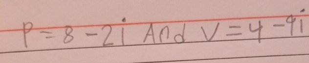 p=8-2i And V=4-9i