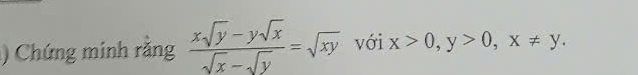 ) Chứng minh răng  (xsqrt(y)-ysqrt(x))/sqrt(x)-sqrt(y) =sqrt(xy) với x>0, y>0, x!= y.