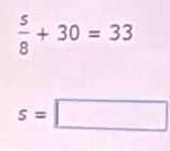  5/8 +30=33
s=□