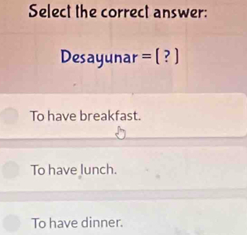 Select the correct answer:
Desayuna | r=[?]
To have breakfast.
To have lunch.
To have dinner.