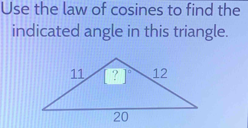 Use the law of cosines to find the
indicated angle in this triangle.