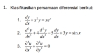 Klasifikasikan persamaan diferensial berikut:
1.  dy/dx +x^2y=xe^x
2.  d^3y/dx^3 +4 d^2y/dx^2 -5 dy/dx +3y=sin x
3.  partial^2u/partial x^2 + partial^2u/partial y^2 =0