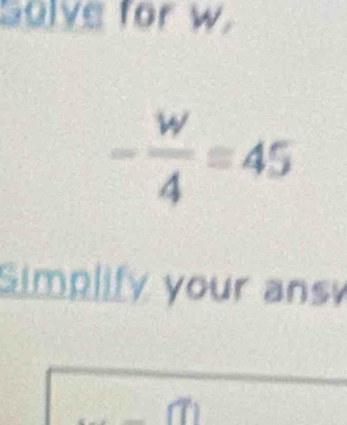 Solve for w.
- w/4 =45
Simplify your ans