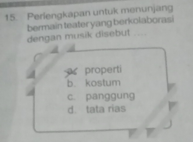 Perlengkapan untuk menunjang
bermain teater yang berkolaborasi
dengan musik disebut ....
properti
b. kostum
c. panggung
d. tata rias