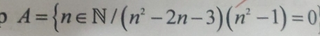 A= n∈ N/(n^2-2n-3)(n^2-1)=0