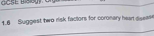 GCSE Biology: Organ 
1.6 Suggest two risk factors for coronary heart disease