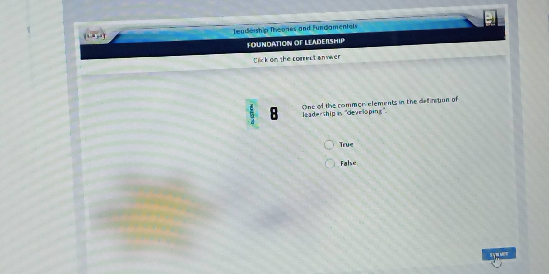 (1,3) Leadership Theories and Fundamentals
FOUNDATION OF LEADERSHIP
Click on the correct answer
One of the common elements in the definition of
8 leadership is “developing”.
True
False
STB MIT