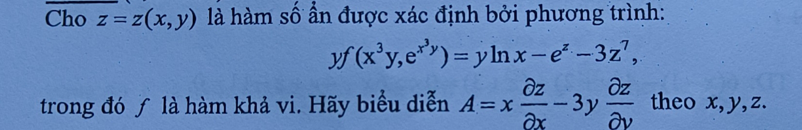 Cho z=z(x,y) là hàm số ấn được xác định bởi phương trình:
yf(x^3y, e^(x^3)y)=yln x-e^z-3z^7, 
trong đó ƒ là hàm khả vi. Hãy biểu diễn A=x partial z/partial x -3y partial z/partial y  theo x, y, z.