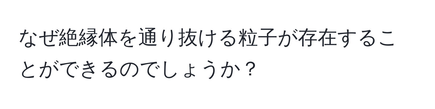 なぜ絶縁体を通り抜ける粒子が存在することができるのでしょうか？