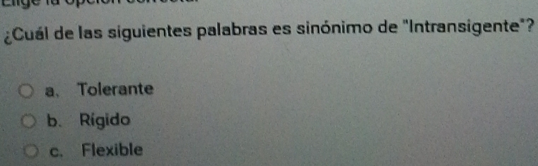 ¿Cuál de las siguientes palabras es sinónimo de "Intransigente"?
a、 Tolerante
b. Rigido
c. Flexible