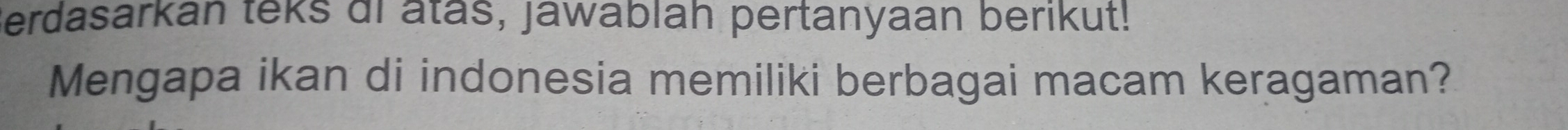 Berdasarkan teks ai atas, jawablah pertanyaan berikut! 
Mengapa ikan di indonesia memiliki berbagai macam keragaman?