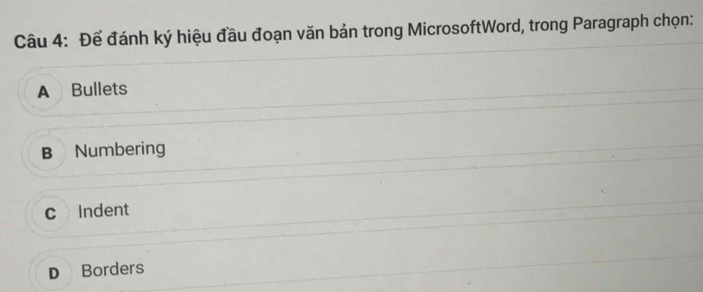 Để đánh ký hiệu đầu đoạn văn bản trong MicrosoftWord, trong Paragraph chọn:
A Bullets
B Numbering
c Indent
D Borders