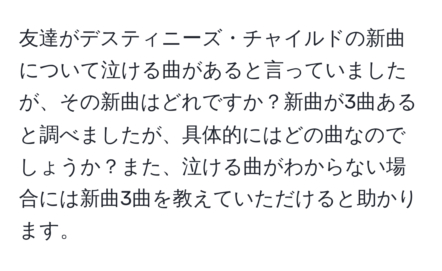 友達がデスティニーズ・チャイルドの新曲について泣ける曲があると言っていましたが、その新曲はどれですか？新曲が3曲あると調べましたが、具体的にはどの曲なのでしょうか？また、泣ける曲がわからない場合には新曲3曲を教えていただけると助かります。