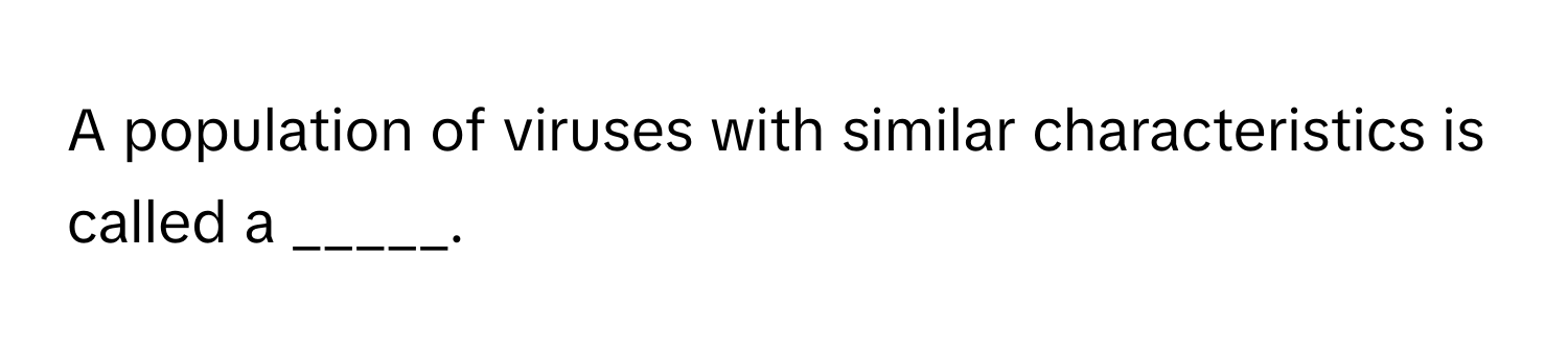 Solved: A population of viruses with similar characteristics is called ...