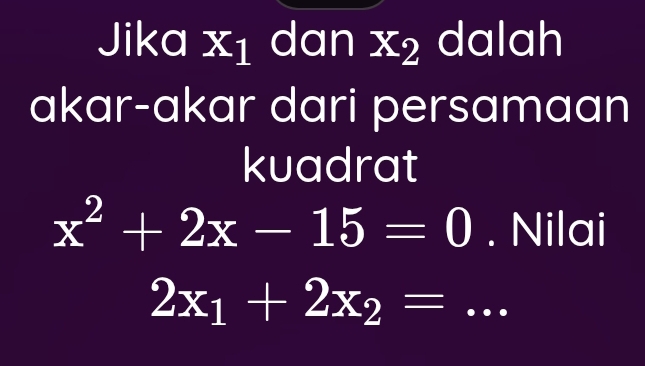 Jika xı dan x_2 I dalah 
akar-akar dari persamaan 
kuadrat
x^2+2x-15=0. Nilai 
_ 2x_1+2x_2=