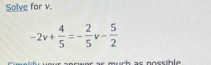 Solve for v.
-2v+ 4/5 =- 2/5 v- 5/2 
h as nossible .