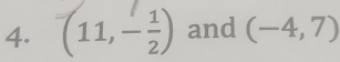 (11,- 1/2 ) and (-4,7)