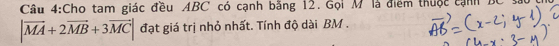 Cho tam giác đều ABC có cạnh bằng 12. Gọi M là điểm thuộc cạnh BC
|vector MA+2vector MB+3vector MC| đạt giá trị nhỏ nhất. Tính độ dài BM.