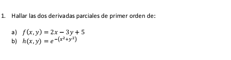 Hallar las dos derivadas parciales de primer orden de:
a) f(x,y)=2x-3y+5
b) h(x,y)=e^(-(x^2)+y^2)