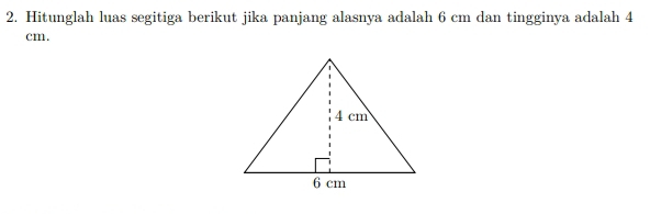 Hitunglah luas segitiga berikut jika panjang alasnya adalah 6 cm dan tingginya adalah 4
cm.