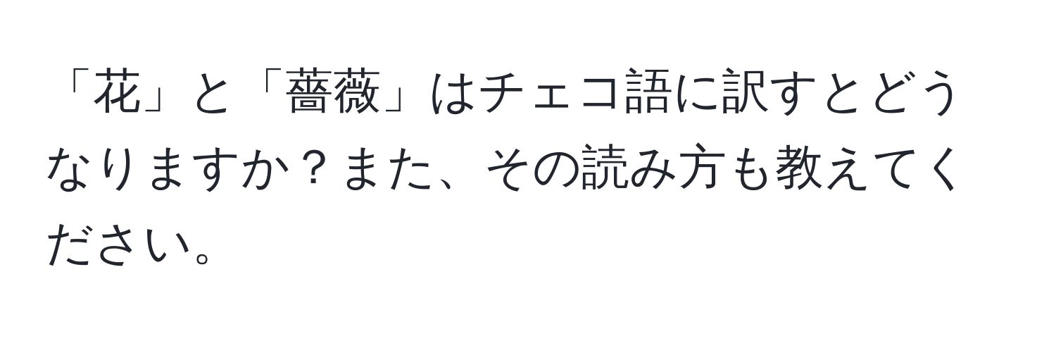 「花」と「薔薇」はチェコ語に訳すとどうなりますか？また、その読み方も教えてください。