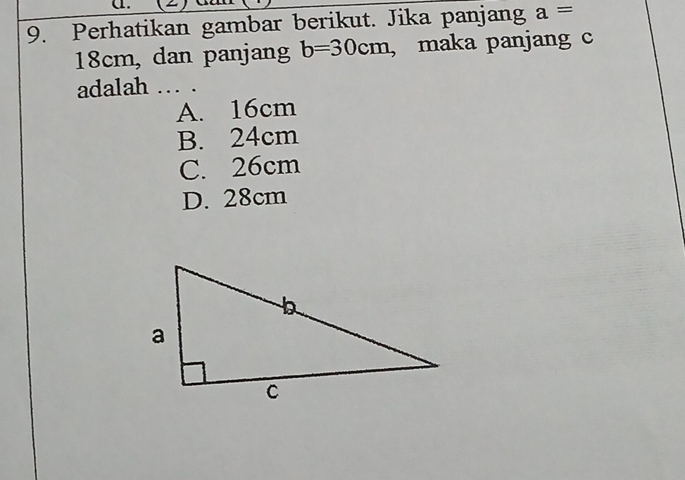 α.
9. Perhatikan gambar berikut. Jika panjang a=
18cm, dan panjang b=30cm , maka panjang c
adalah . .
A. 16cm
B. 24cm
C. 26cm
D. 28cm