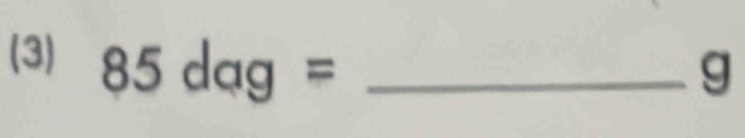 (3) 85dag= _
g