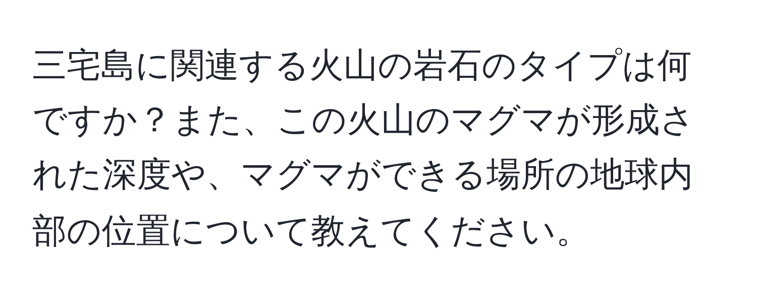 三宅島に関連する火山の岩石のタイプは何ですか？また、この火山のマグマが形成された深度や、マグマができる場所の地球内部の位置について教えてください。