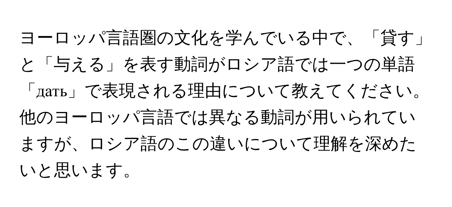 ヨーロッパ言語圏の文化を学んでいる中で、「貸す」と「与える」を表す動詞がロシア語では一つの単語「дать」で表現される理由について教えてください。他のヨーロッパ言語では異なる動詞が用いられていますが、ロシア語のこの違いについて理解を深めたいと思います。