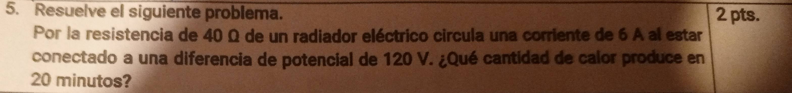 Resuelve el siguiente problema. 2 pts. 
Por la resistencia de 40 Ω de un radiador eléctrico circula una corriente de 6 A al estar 
conectado a una diferencia de potencial de 120 V. ¿Qué cantidad de calor produce en
20 minutos?