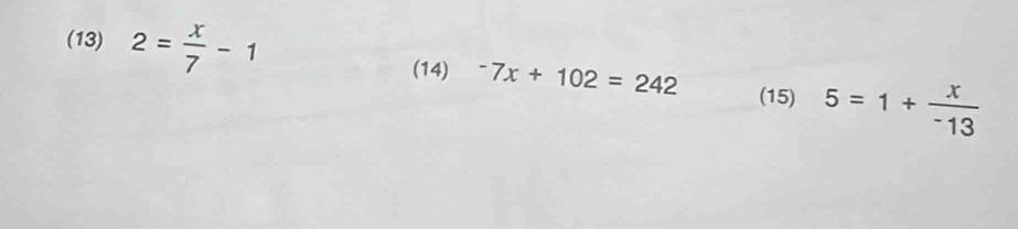 (13) 2= x/7 -1^-7x+102=242 (15) 5=1+ x/-13 
(14)