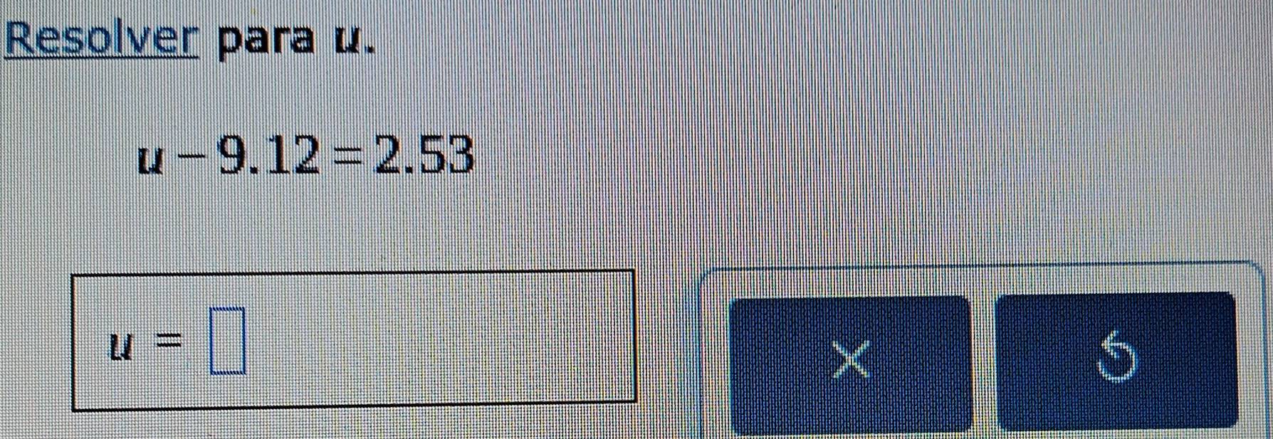 Resolver para u.
u-9.12=2.53
u=□
×
5