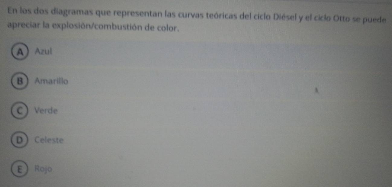 En los dos diagramas que representan las curvas teóricas del ciclo Diésel y el ciclo Otto se puede
apreciar la explosión/combustión de color.
AAzul
BAmarillo
CVerde
DCeleste
E Rojo