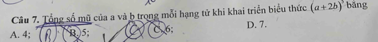 Tổng số mũ của a và b trong mỗi hạng tử khi khai triển biểu thức (a+2b)^5 bǎng
A. 4; B. 5; C6; D. 7.