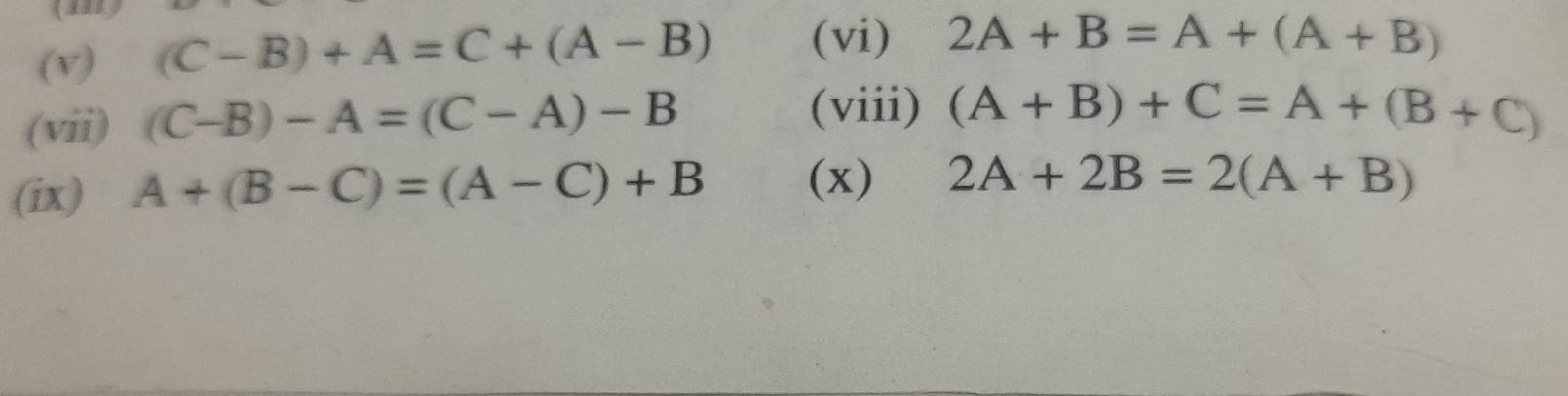 ( 
(v) (C-B)+A=C+(A-B) (vi) 2A+B=A+(A+B)
(vii) (C-B)-A=(C-A)-B
(viii) (A+B)+C=A+(B+C)
(ix) A+(B-C)=(A-C)+B (x) 2A+2B=2(A+B)