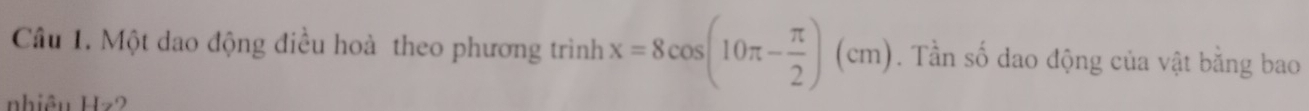 Một dao động điều hoà theo phương trình x=8cos (10π - π /2 )(cm). Tần số dao động của vật bằng bao 
nhiêu Hz2