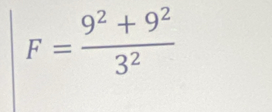 F= (9^2+9^2)/3^2 