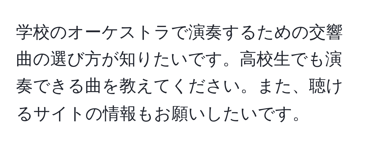 学校のオーケストラで演奏するための交響曲の選び方が知りたいです。高校生でも演奏できる曲を教えてください。また、聴けるサイトの情報もお願いしたいです。