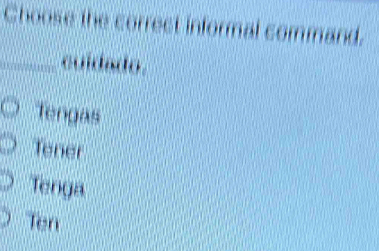 Choose the correct informal command.
_cuidado.
Tengas
Tener
Tenga
Terr