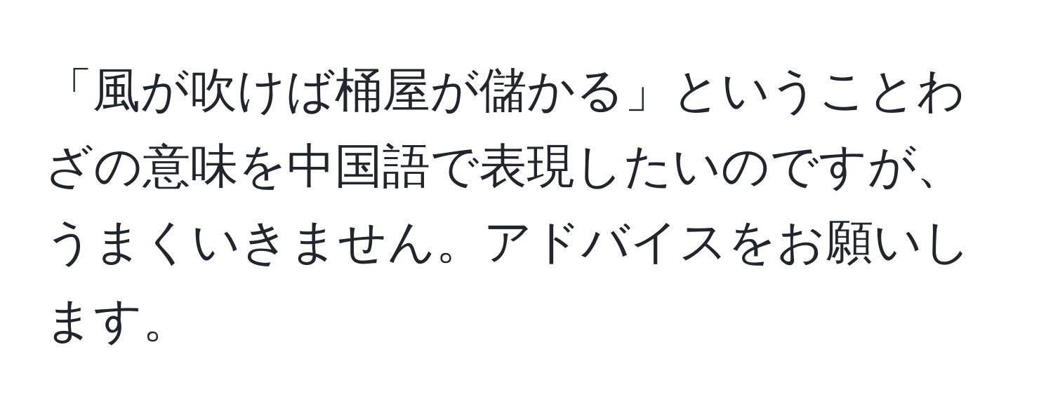 「風が吹けば桶屋が儲かる」ということわざの意味を中国語で表現したいのですが、うまくいきません。アドバイスをお願いします。