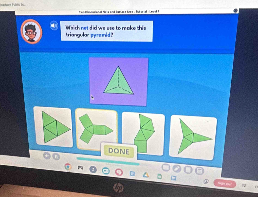 Dearborn Public Sc... 
Two-Dimensional Nets and Surface Area - Tutorial - Level F 
Which net did we use to make this 
triangular pyramid? 
DONE 
Sign out