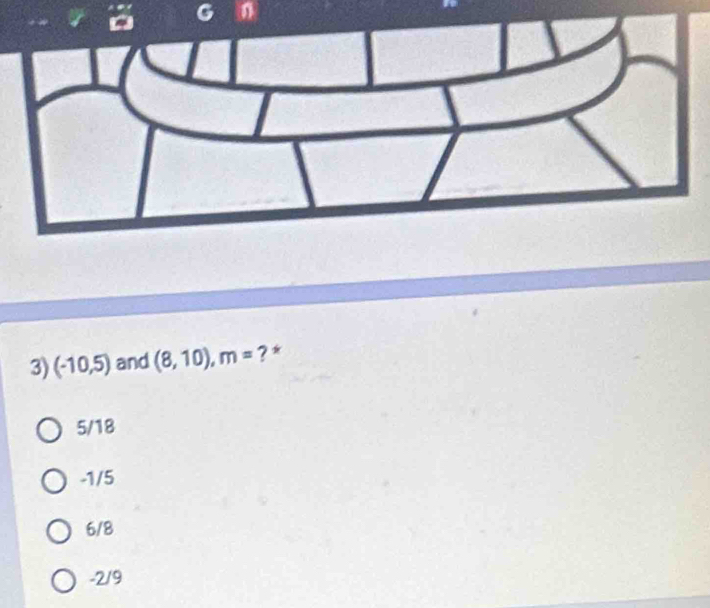 n
3) (-10,5) and (8,10), m= ? *
5/18
-1/5
6/8
-2/9